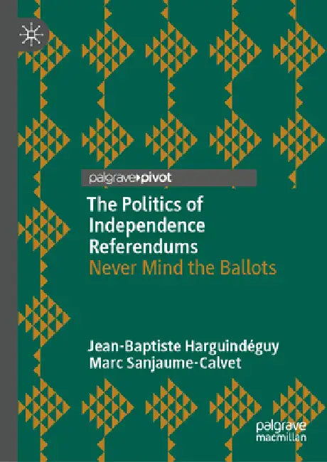 The Politics of Independence Referendums: Never Mind the Ballots by Jean-Baptiste Harguindéguy, Marc Sanjaume-Calvet