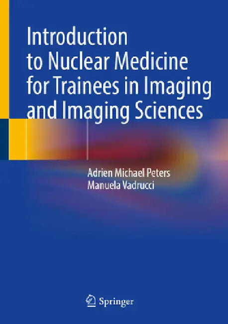 Introduction to Nuclear Medicine for Trainees in Imaging and Imaging Sciences by Adrien Michael Peters, Manuela Vadrucci