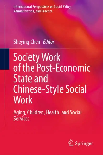 Society Work of the Post-Economic State and Chinese-Style Social Work: Aging, Children, Health, and Social Services by Sheying Chen