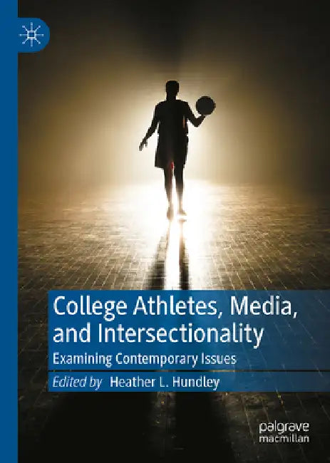College Athletes, Media, and Intersectionality: Examining Contemporary Issues by Heather L. Hundley