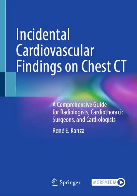 Incidental Cardiovascular Findings on Chest CT: A Comprehensive Guide for Radiologists, Cardiothoracic Surgeons, and Cardiologists by René E. Kanza