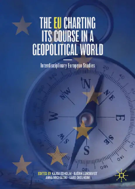 The EU Charting Its Course in a Geopolitical World: Interdisciplinary European Studies by Kajsa Edholm