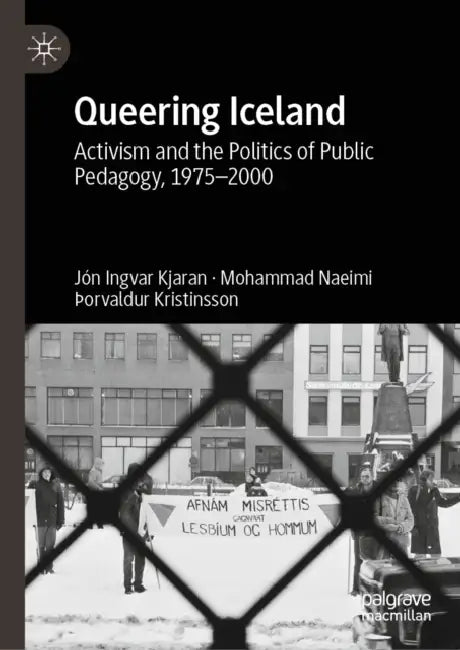 Queering Iceland: Activism and the Politics of Public Pedagogy, 1975-2000 by Jón Ingvar Kjaran, Mohammad Naeimi, þOrvaldur Kristinsson