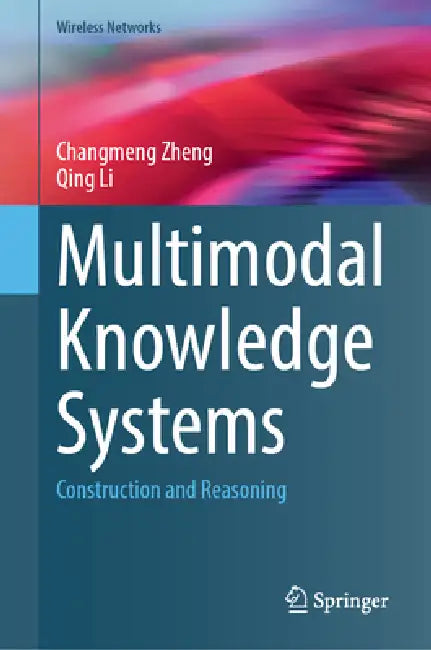 Multimodal Knowledge Systems: Construction and Reasoning by Changmeng Zheng, Qing Li