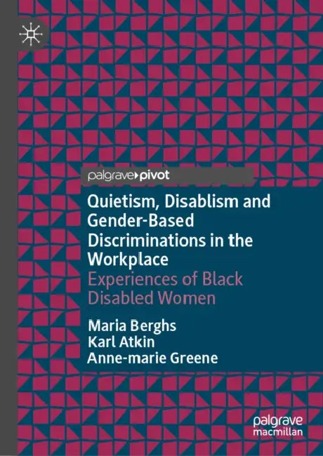 Quietism, Disablism and Gender-Based Discriminations in the Workplace: Experiences of Black Disabled Women by Maria Berghs, Karl Atkin, Anne-Marie Greene
