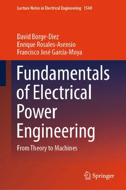 Fundamentals of Electrical Power Engineering: From Theory to Machines by David Borge-Diez, Enrique Rosales-Asensio, Francisco José García-Moya