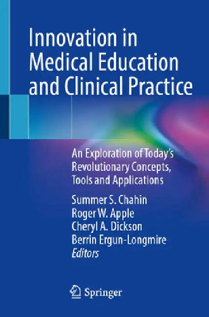 Innovation in Medical Education and Clinical Practice: An Exploration of Today's Revolutionary Concepts, Tools and Applications by Summer S. Chahin, Roger W. Apple, Cheryl A. Dickson
