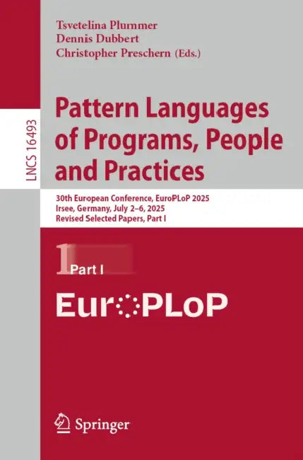 Pattern Languages of Programs, People and Practices: 30th European Conference, Europlop 2025, Irsee, Germany, July 2-6, 2025, Revised Selected Papers, by Tsvetelina Plummer, Dennis Dubbert, Christopher Preschern