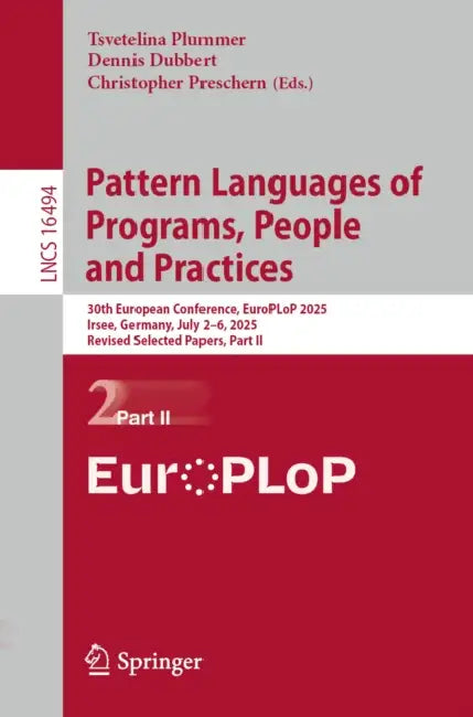 Pattern Languages of Programs, People and Practices: 30th European Conference, Europlop 2025, Irsee, Germany, July 2-6, 2025, Revised Selected Papers, by Tsvetelina Plummer, Dennis Dubbert, Christopher Preschern