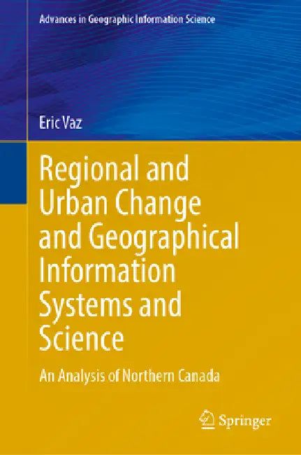 Regional and Urban Change and Geographical Information Systems and Science: An Analysis of Northern Canada by Eric Vaz