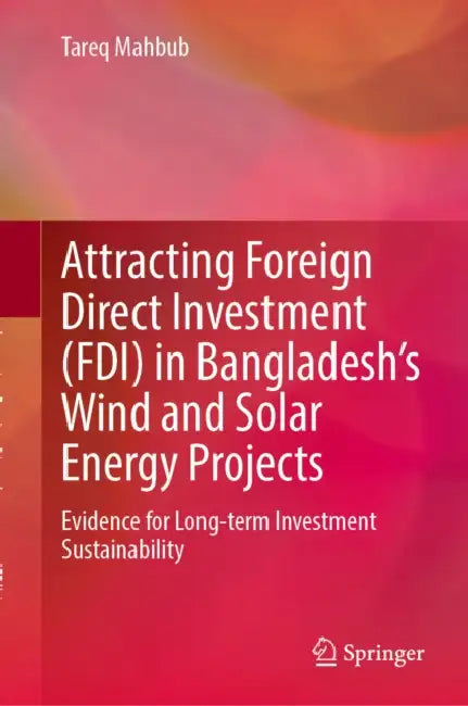 Attracting Foreign Direct Investment (FDI) in Bangladesh's Wind and Solar Energy Projects: Evidence for Long-Term Investment Sustainability by Tareq Mahbub