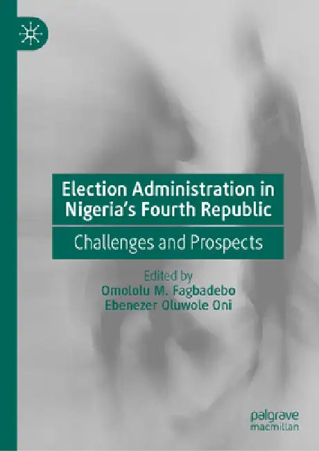 Election Administration in Nigeria's Fourth Republic: Challenges and Prospects by Ebenezer Oluwole Oni, Omololu M. Fagbadebo