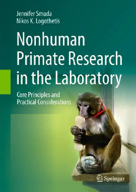 Nonhuman Primate Research in the Laboratory: Core Principles and Practical Considerations by Jennifer Smuda, Nikos K. Logothetis