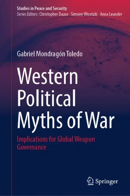 Western Political Myths of War: Implications for Global Weapon Governance by Gabriel Mondragón Toledo