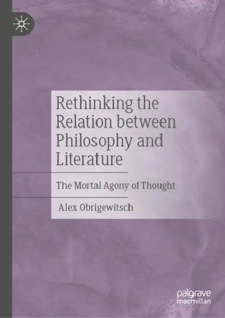 Rethinking the Relation Between Philosophy and Literature: The Mortal Agony of Thought by Alex Obrigewitsch