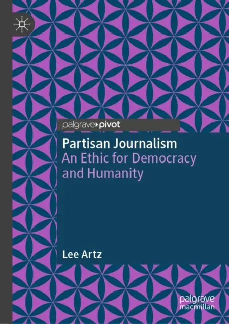 Partisan Journalism: An Ethic for Democracy and Humanity by Lee Artz