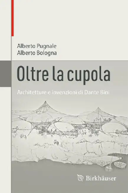 Oltre La Cupola: Architetture E Invenzioni Di Dante Bini by Alberto Pugnale, Alberto Bologna