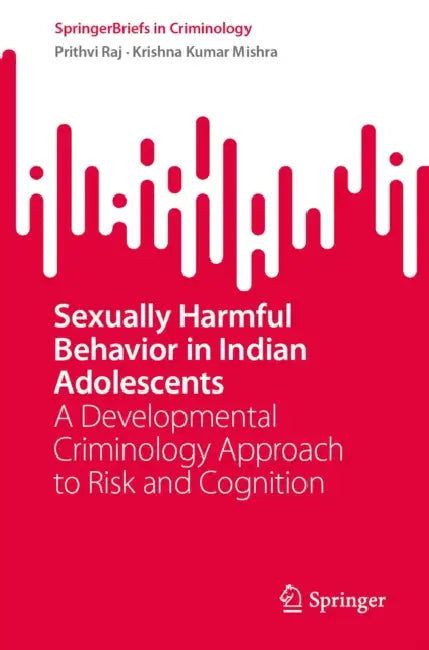Sexually Harmful Behavior in Indian Adolescents: A Developmental Criminology Approach to Risk and Cognition by Prithvi Raj