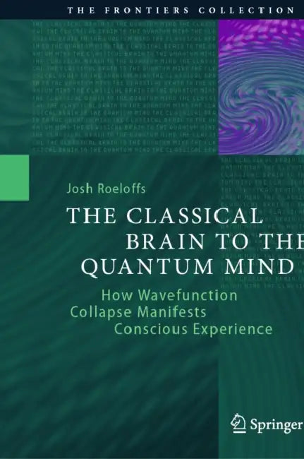 The Classical Brain to the Quantum Mind: How Wavefunction Collapse Manifests Conscious Experience by Josh Roeloffs