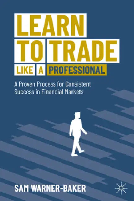 Learn to Trade Like a Professional: A Proven Process for Consistent Success in Financial Markets by Sam Warner-Baker