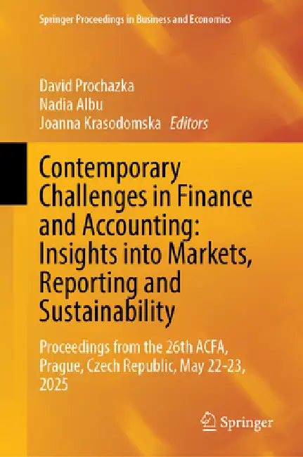 Contemporary Challenges in Finance and Accounting: Insights Into Markets, Reporting and Sustainability: Proceedings from the 26th Acfa, Prague, Czech by David Prochazka, Nadia Albu, Joanna Krasodomska
