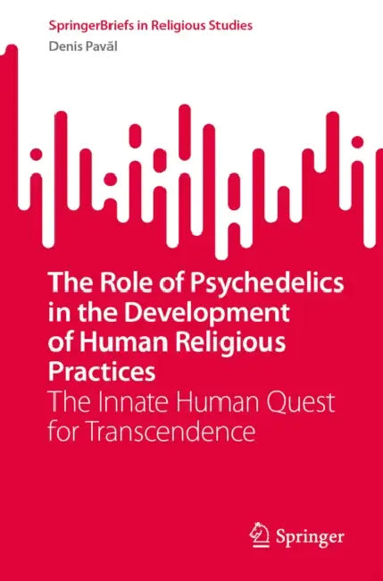 The Role of Psychedelics in the Development of Human Religious Practices: The Innate Human Quest for Transcendence by Denis Pavăl