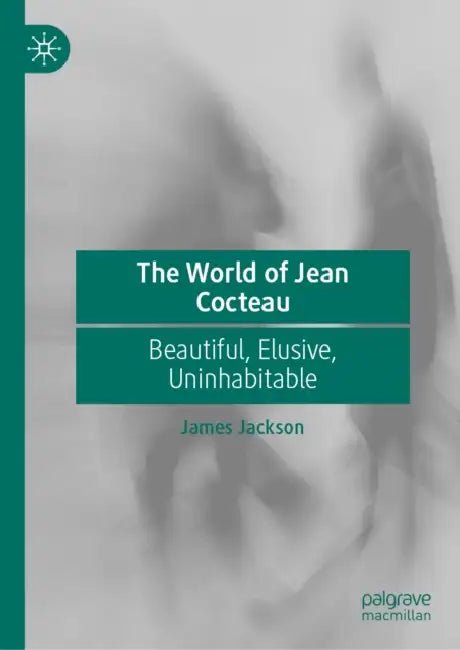 The World of Jean Cocteau: Beautiful, Elusive, Uninhabitable by James Jackson