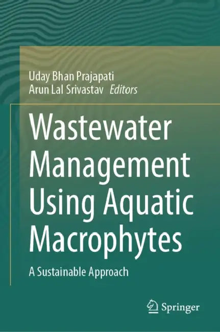 Wastewater Management Using Aquatic Macrophytes: A Sustainable Approach by Uday Bhan Prajapati, Arun Lal Srivastav
