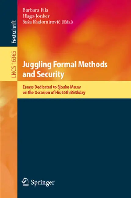 Juggling Formal Methods and Security: Essays Dedicated to Sjouke Mauw on the Occasion of His 65th Birthday by Barbara Fila, Hugo Jonker, Sasa Radomirovič