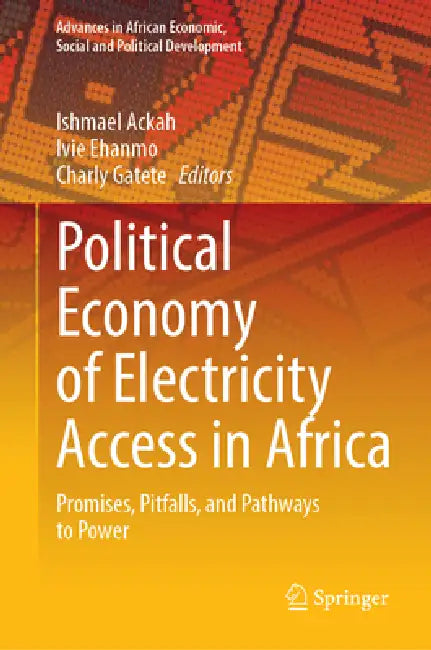 Political Economy of Electricity Access in Africa: Promises, Pitfalls, and Pathways to Power by Ishmael Ackah, Ivie Ehanmo, Charly Gatete