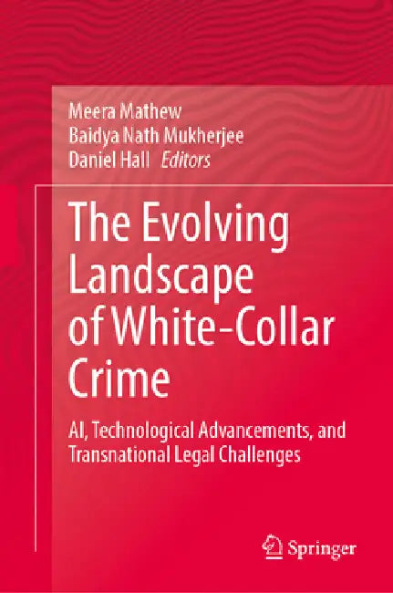 The Evolving Landscape of White-Collar Crime: Ai, Technological Advancements, and Transnational Legal Challenges by Meera Mathew, Baidyanath Mukherjee, Daniel Hall