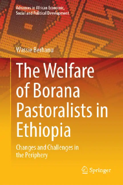 The Welfare of Borana Pastoralists in Ethiopia: Changes and Challenges in the Periphery by Wassie Berhanu