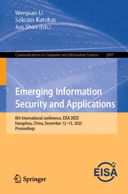 Emerging Information Security and Applications: 6th International Conference, EISA 2025, Hangzhou, China, December 12-13, 2025, Proceedings by Wenjuan Li, Sokratis Katsikas, Jun Shao