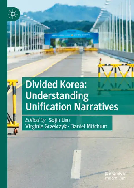 Divided Korea: Understanding Unification Narratives by Sojin Lim, Virginie Grzelczyk, Daniel Mitchum