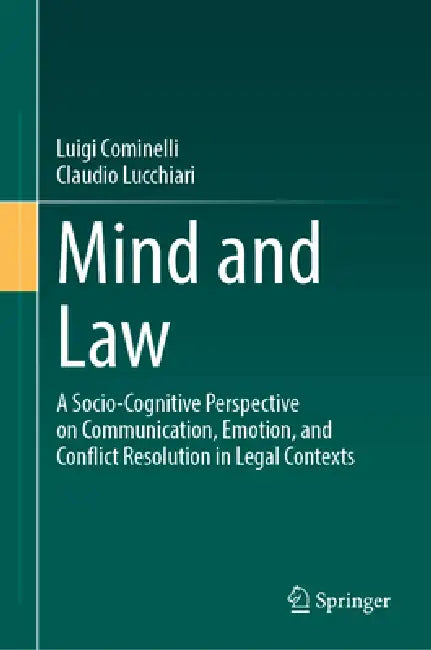 Mind and Law: A Socio-Cognitive Perspective on Communication, Emotion, and Conflict Resolution in Legal Contexts by Luigi Cominelli, Claudio Lucchiari