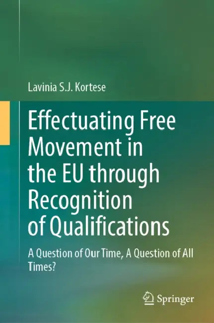 Effectuating Free Movement in the EU Through Recognition of Qualifications: A Question of Our Time, a Question of All Times? by Lavinia S. J. Kortese