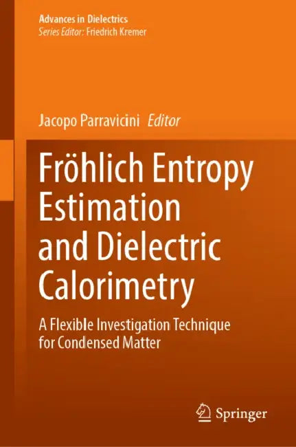 Fröhlich Entropy Estimation and Dielectric Calorimetry: A Flexible Investigation Technique for Condensed Matter by Jacopo Parravicini