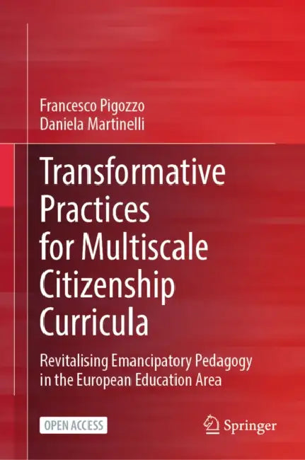 Transformative Practices for Multiscale Citizenship Curricula: Revitalising Emancipatory Pedagogy in the European Education Area by Francesco Pigozzo, Daniela Martinelli