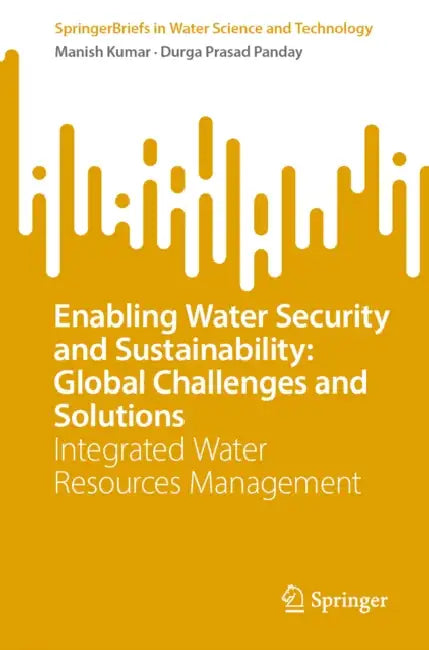 Enabling Water Security and Sustainability: Global Challenges and Solutions: Integrated Water Resources Management by Manish Kumar, Durga Prasad Panday