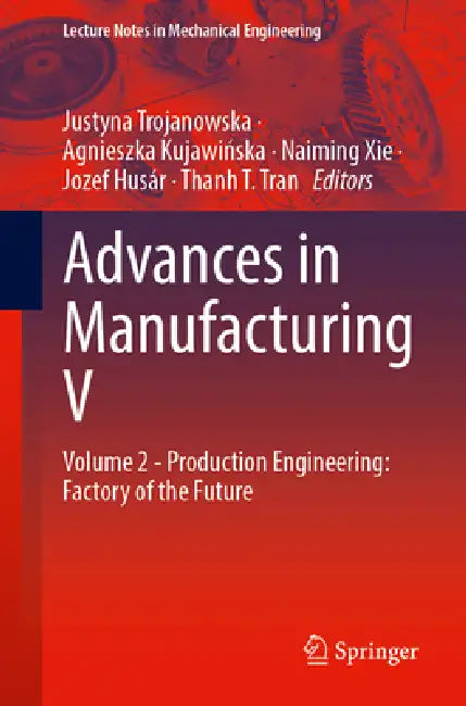 Advances in Manufacturing V: Volume 2 - Production Engineering: Factory of the Future by Justyna Trojanowska, Agnieszka Kujawińska, Naiming Xie