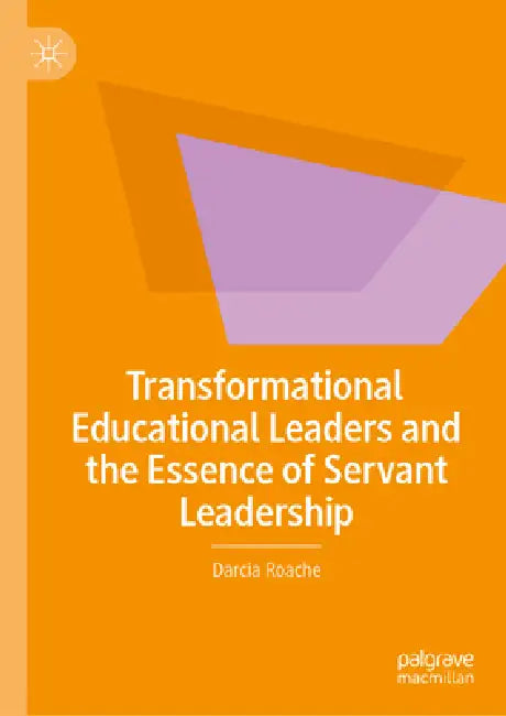 Transformational Educational Leaders and the Essence of Servant Leadership by Darcia Roache