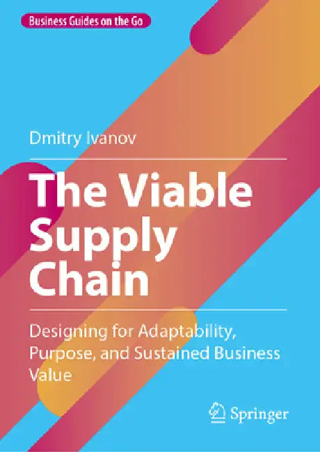 The Viable Supply Chain: Designing for Adaptability, Purpose, and Sustained Business Value by Dmitry Ivanov