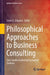 Philosophical Approaches to Business Consulting: Case Studies Exploring Uncharted Territory by Sören E. Schuster