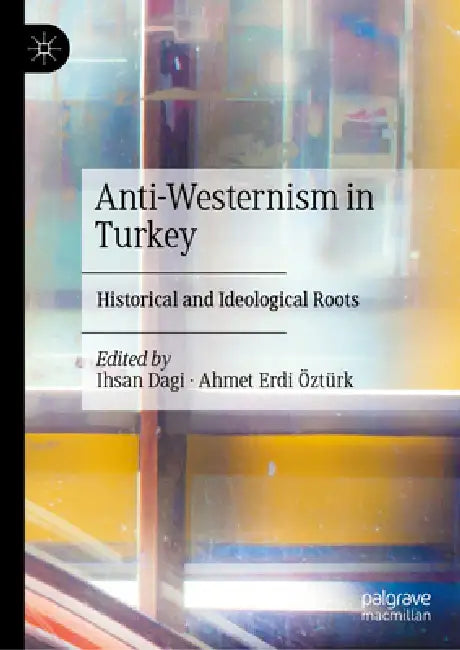 Anti-Westernism in Turkey: Historical and Ideological Roots by Ihsan Dagi, Ahmet Erdi Öztürk