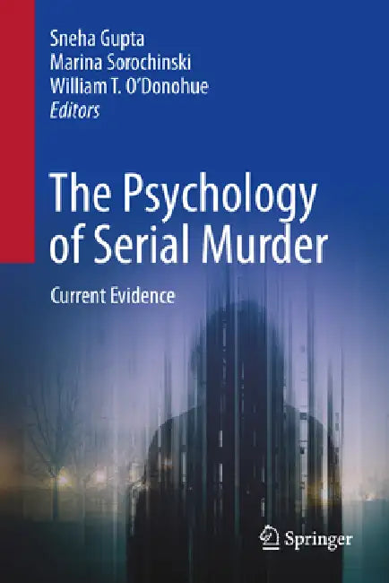 The Psychology of Serial Murder: Current Evidence by Sneha Gupta, Marina Sorochinski, William O' Donohue