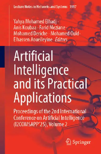 Artificial Intelligence and Its Practical Applications: Proceedings of the 2nd International Conference on Artificial Intelligence (I2comsapp'25), Vol by Yahya Mohamed Elhadj, Anis Koubaa, Farid Meziane