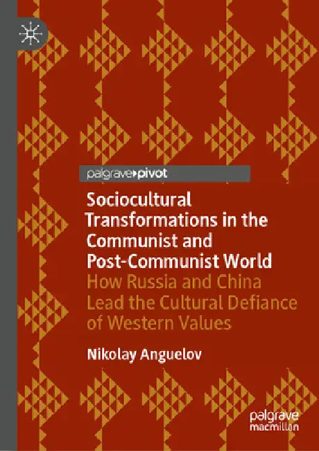 Sociocultural Transformations in the Communist and Post-Communist World: How Russia and China Lead the Cultural Defiance of Western Values by Nikolay Anguelov