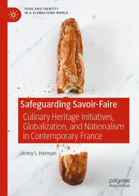 Safeguarding Savoir-Faire: Culinary Heritage Initiatives, Globalization, and Nationalism in Contemporary France by Jenny L. Herman