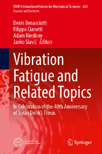 Vibration Fatigue and Related Topics: In Celebration of the 40th Anniversary of Turan Dirlik's Thesis by Denis Benasciutti, Filippo Cianetti, Adam Nieslony