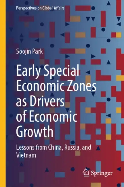 Early Special Economic Zones as Drivers of Economic Growth: Lessons from China, Russia, and Vietnam by Soojin Park